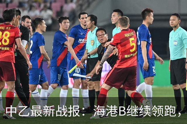 中乙最新战报：海港B继续领跑，山西崛起，赛更达或面临降级危机