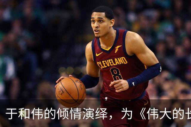 于和伟的倾情演绎，为《伟大的长征》赋予灵魂