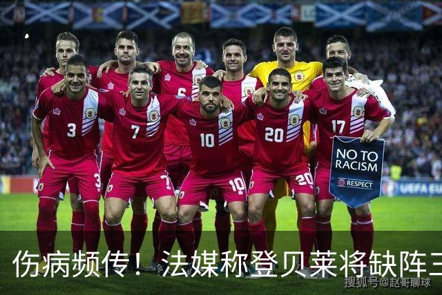 伤病频传！法媒称登贝莱将缺阵三周，国际比赛日后或复出