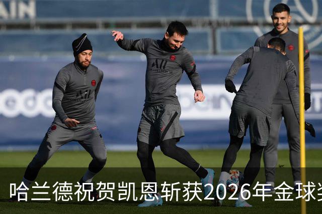 哈兰德祝贺凯恩斩获2026年金球奖 共同铭记荣耀时刻