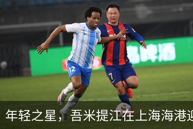 年轻之星，吾米提江在上海海港迎来百场里程碑