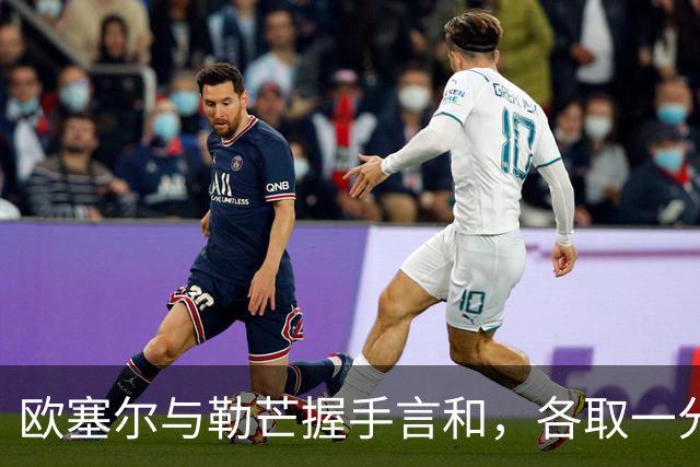 欧塞尔与勒芒握手言和，各取一分的对决回顾